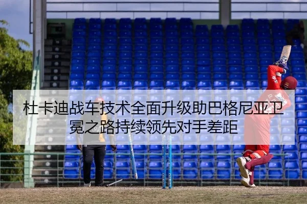 杜卡迪战车技术全面升级助巴格尼亚卫冕之路持续领先对手差距